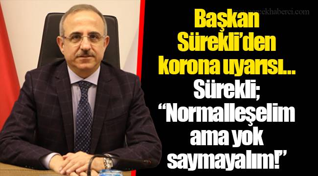 Başkan Sürekli'den korona uyarısı… Sürekli; "Normalleşelim ama yok saymayalım!"