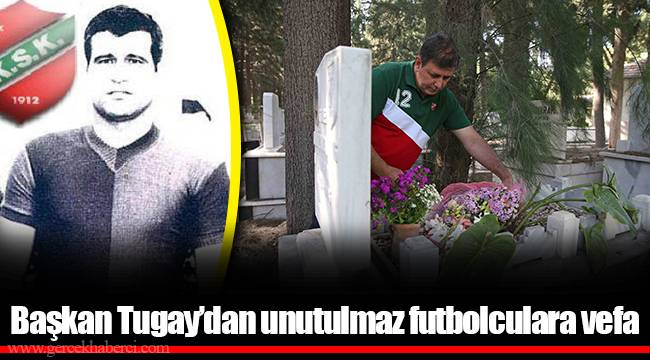 Başkan Tugay’dan unutulmaz futbolculara vefa