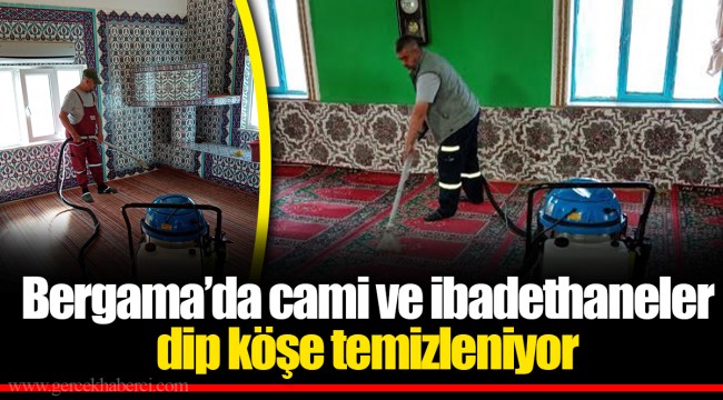Bergama’da cami ve ibadethaneler dip köşe temizleniyor