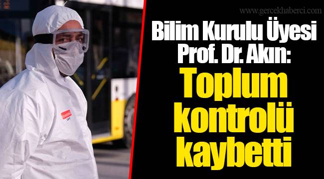 Bilim Kurulu Üyesi Prof. Dr. Akın: Toplum kontrolü kaybetti