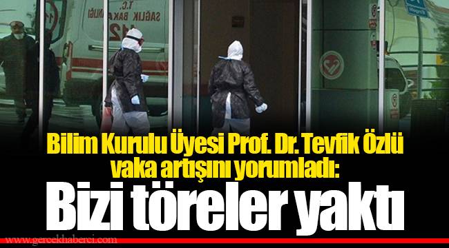 Bilim Kurulu Üyesi Prof. Dr. Tevfik Özlü vaka artışını yorumladı: Bizi töreler yaktı