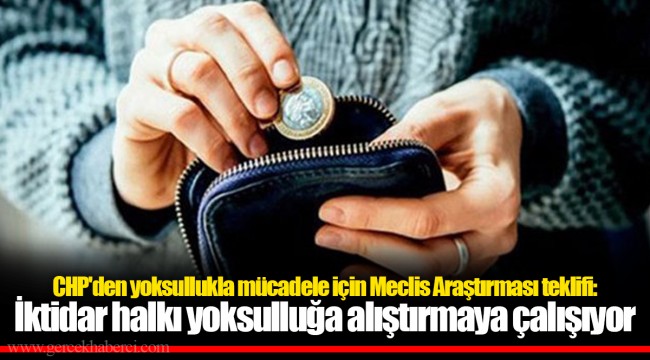 CHP'den yoksullukla mücadele için Meclis Araştırması teklifi: İktidar halkı yoksulluğa alıştırmaya çalışıyor