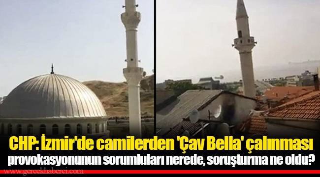CHP: İzmir'de camilerden 'Çav Bella' çalınması provokasyonunun sorumluları nerede, soruşturma ne oldu?