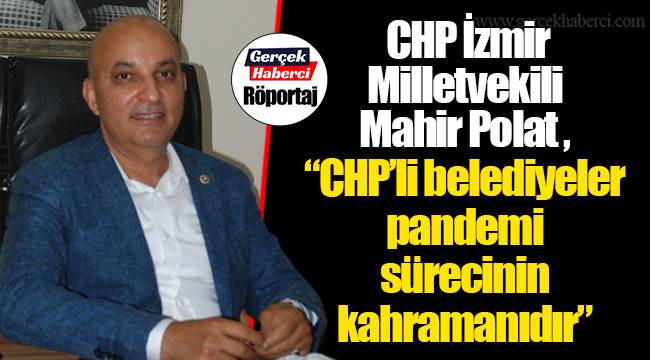  CHP İzmir Milletvekili Mahir Polat ,“CHP’li belediyeler pandemi sürecinin kahramanıdır”
