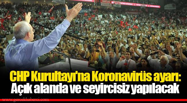 CHP Kurultayı'na Koronavirüs ayarı: Açık alanda ve seyircisiz yapılacak
