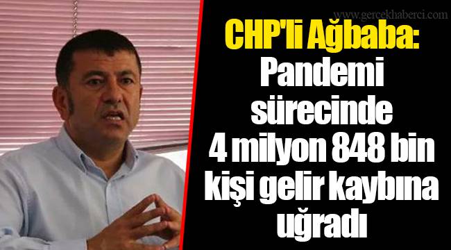 CHP'li Ağbaba: Pandemi sürecinde 4 milyon 848 bin kişi gelir kaybına uğradı