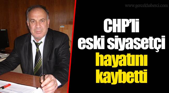 CHP’li eski siyasetçi hayatını kaybetti