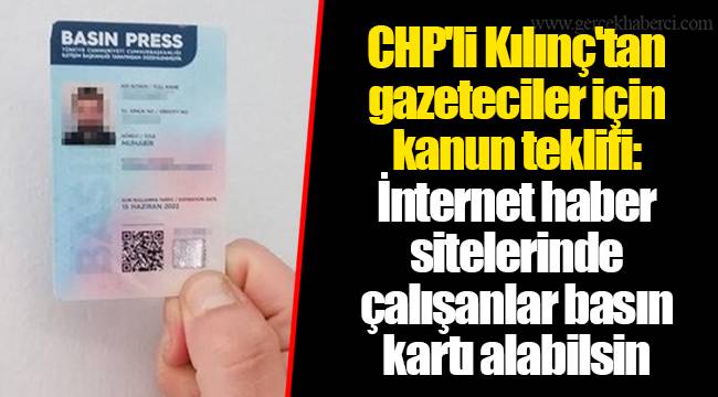 CHP'li Kılınç'tan gazeteciler için kanun teklifi: İnternet haber sitelerinde çalışanlar basın kartı alabilsin