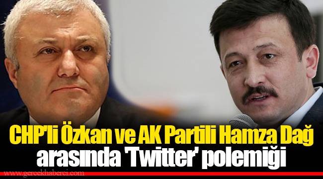 CHP'li Özkan ve AK Partili Hamza Dağ arasında 'Twitter' polemiği