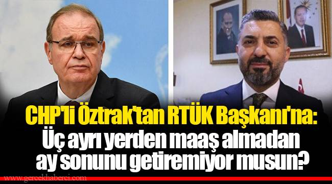 CHP'li Öztrak'tan RTÜK Başkanı'na: Üç ayrı yerden maaş almadan ay sonunu getiremiyor musun?