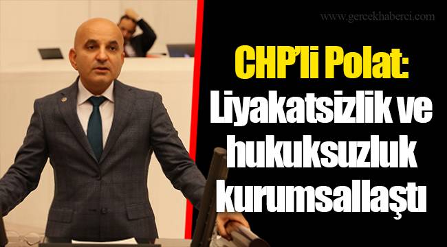 CHP’li Polat: Liyakatsizlik ve hukuksuzluk kurumsallaştı