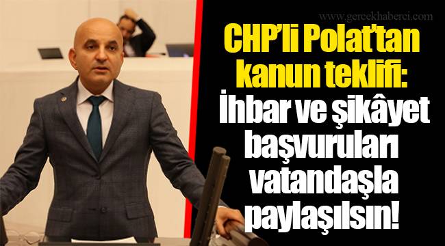 CHP’li Polat’tan kanun teklifi: İhbar ve şikâyet başvuruları vatandaşla paylaşılsın!
