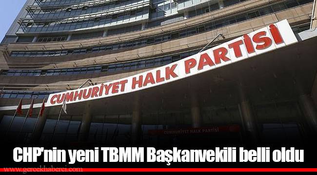CHP'nin yeni TBMM Başkanvekili belli oldu