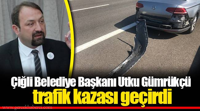 Çiğli Belediye Başkanı Utku Gümrükçü trafik kazası geçirdi