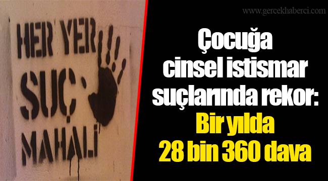 Çocuğa cinsel istismar suçlarında rekor: Bir yılda 28 bin 360 dava