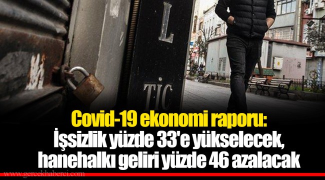Covid-19 ekonomi raporu: İşsizlik yüzde 33'e yükselecek, hanehalkı geliri yüzde 46 azalacak
