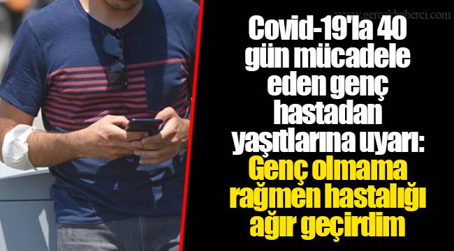 Covid-19'la 40 gün mücadele eden genç hastadan yaşıtlarına uyarı: Genç olmama rağmen hastalığı ağır geçirdim