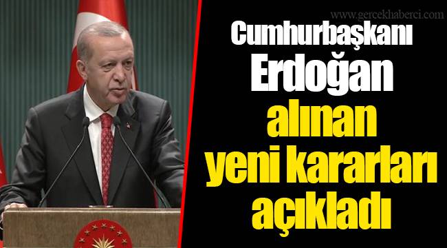 Cumhurbaşkanı Erdoğan alınan yeni kararları açıkladı!