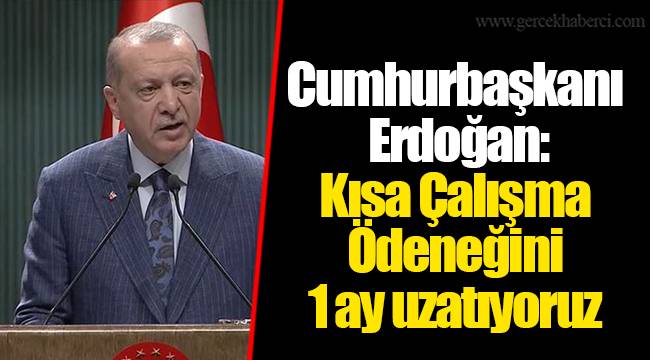 Cumhurbaşkanı Erdoğan: Kısa Çalışma Ödeneğini 1 ay uzatıyoruz