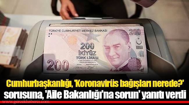 Cumhurbaşkanlığı, 'Koronavirüs bağışları nerede?' sorusuna, 'Aile Bakanlığı'na sorun' yanıtı verdi