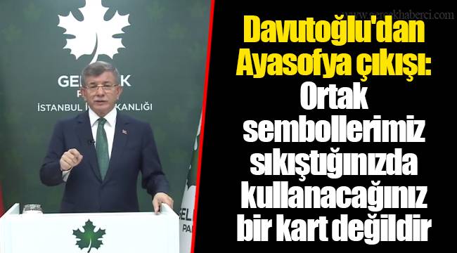 Davutoğlu'dan Ayasofya çıkışı: Ortak sembollerimiz sıkıştığınızda kullanacağınız bir kart değildir
