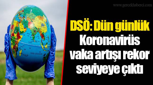 DSÖ: Dün günlük Koronavirüs vaka artışı rekor seviyeye çıktı