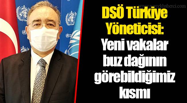 DSÖ Türkiye Yöneticisi: Yeni vakalar buz dağının görebildiğimiz kısmı