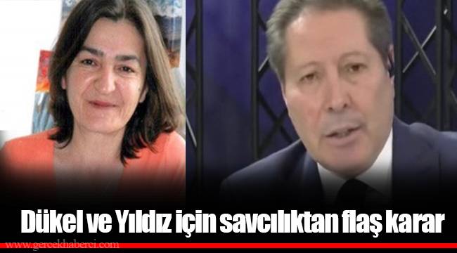 Dükel ve Yıldız için savcılıktan flaş karar
