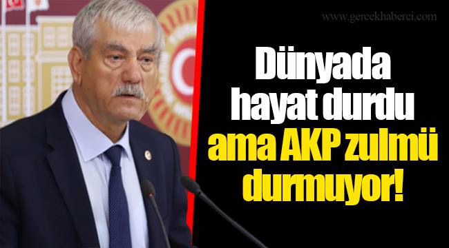 Dünyada hayat durdu ama AKP zulmü durmuyor!