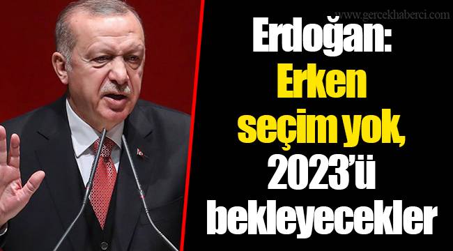 Erdoğan: Erken seçim yok, 2023’ü bekleyecekler