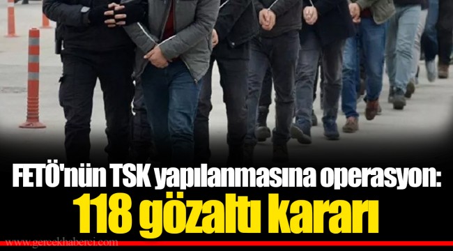 FETÖ'nün TSK yapılanmasına operasyon: 118 gözaltı kararı