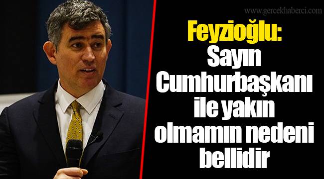 Feyzioğlu: Sayın Cumhurbaşkanı ile yakın olmamın nedeni bellidir