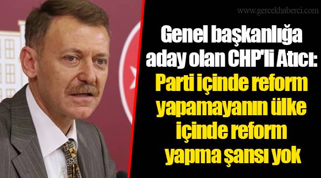 Genel başkanlığa aday olan CHP'li Atıcı: Parti içinde reform yapamayanın ülke içinde reform yapma şansı yok
