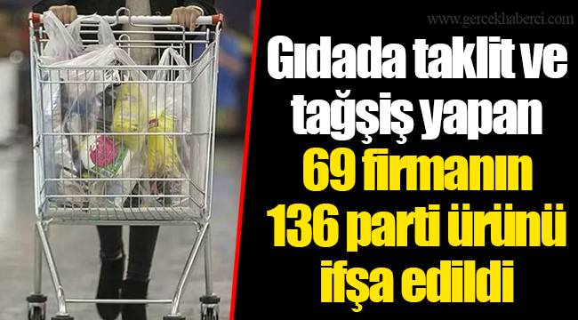 Gıdada taklit ve tağşiş yapan 69 firmanın 136 parti ürünü ifşa edildi