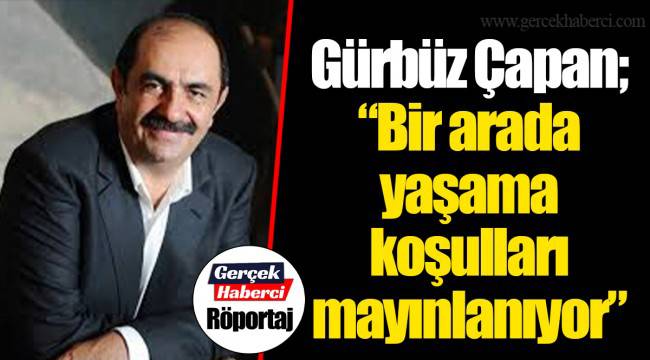 Gürbüz Çapan; "Bir arada yaşama koşulları mayınlanıyor"