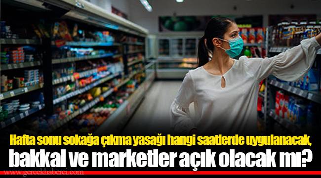 Hafta sonu sokağa çıkma yasağı hangi saatlerde uygulanacak, bakkal ve marketler açık olacak mı?
