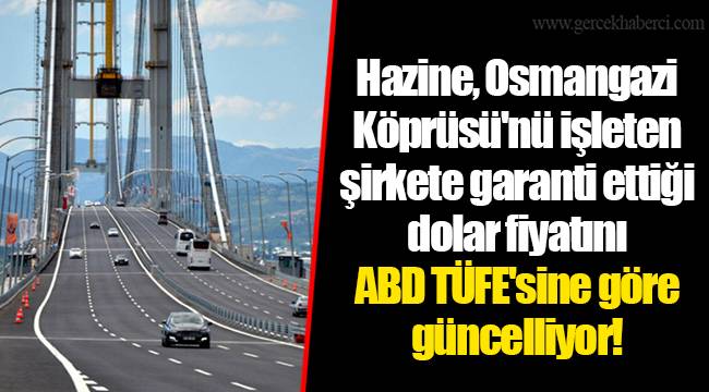 Hazine, Osmangazi Köprüsü'nü işleten şirkete garanti ettiği dolar fiyatını ABD TÜFE'sine göre güncelliyor!