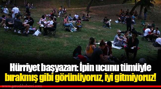 Hürriyet başyazarı: İpin ucunu tümüyle bırakmış gibi görünüyoruz, iyi gitmiyoruz!