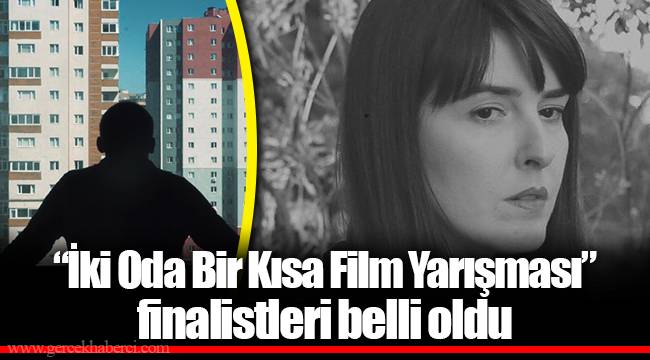 “İki Oda Bir Kısa Film Yarışması”  finalistleri belli oldu