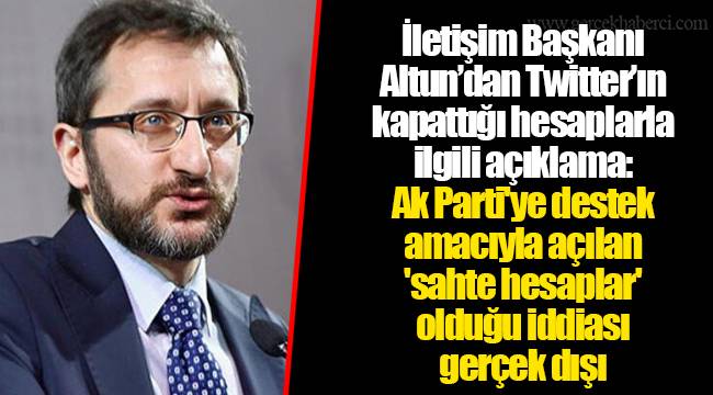 İletişim Başkanı Altun’dan Twitter’ın kapattığı hesaplarla ilgili açıklama: Ak Parti'ye destek amacıyla açılan 'sahte hesaplar' olduğu iddiası gerçek dışı