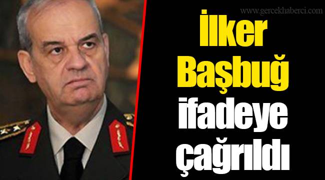 İlker Başbuğ ifadeye çağrıldı