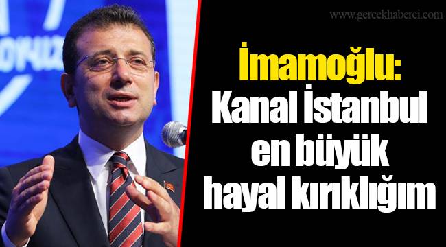 İmamoğlu: Kanal İstanbul en büyük hayal kırıklığım