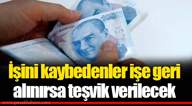 İşini kaybedenler işe geri alınırsa teşvik verilecek