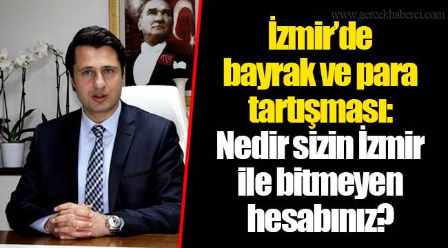 İzmir’de bayrak ve para tartışması: Nedir sizin İzmir ile bitmeyen hesabınız?
