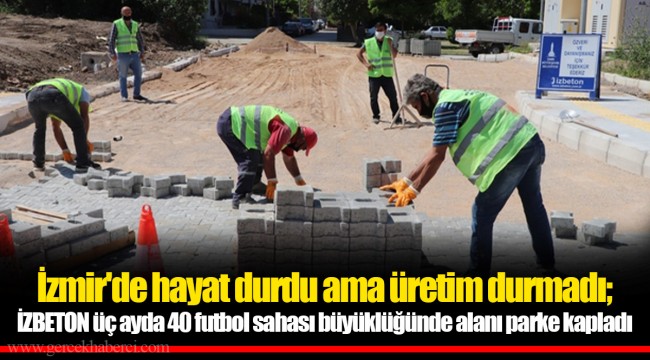 İzmir'de hayat durdu ama üretim durmadı; İZBETON üç ayda 40 futbol sahası büyüklüğünde alanı parke kapladı