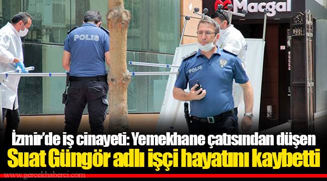 İzmir’de iş cinayeti: Yemekhane çatısından düşen Suat Güngör adlı işçi hayatını kaybetti