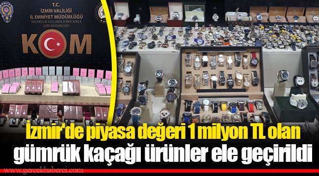 İzmir'de piyasa değeri 1 milyon TL olan gümrük kaçağı ürünler ele geçirildi