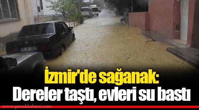 İzmir'de sağanak: Dereler taştı, evleri su bastı