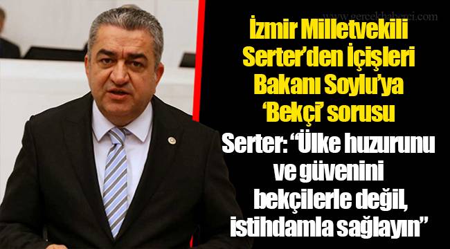 İzmir Milletvekili Serter’den İçişleri Bakanı Soylu’ya ‘Bekçi’ sorusu