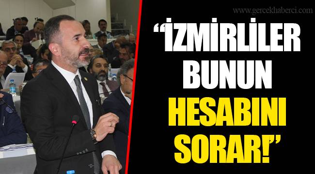 “İZMİRLİLER BUNUN HESABINI SORAR!”